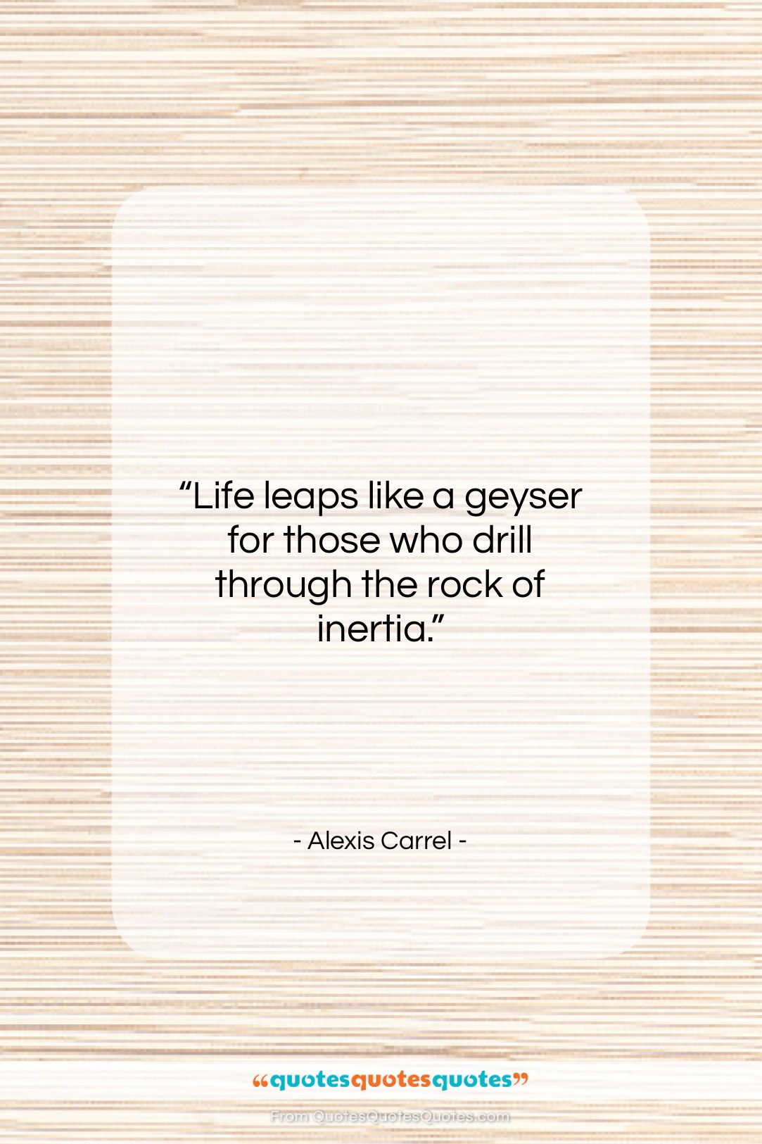Alexis Carrel quote: “Life leaps like a geyser for those…”- at QuotesQuotesQuotes.com