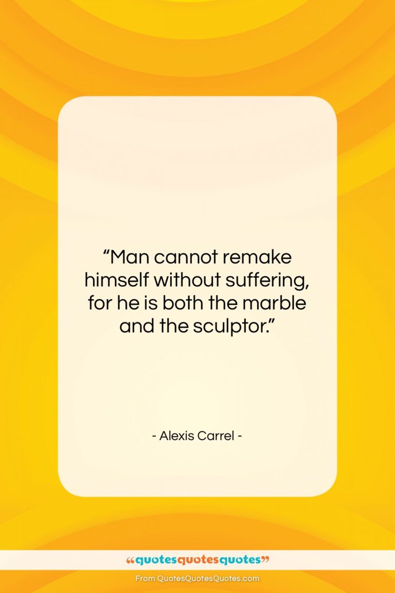 Alexis Carrel quote: “Man cannot remake himself without suffering, for…”- at QuotesQuotesQuotes.com