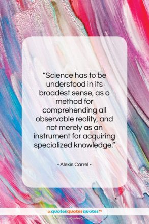 Alexis Carrel quote: “Science has to be understood in its…”- at QuotesQuotesQuotes.com