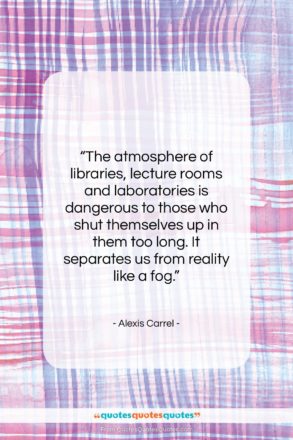 Alexis Carrel quote: “The atmosphere of libraries, lecture rooms and…”- at QuotesQuotesQuotes.com
