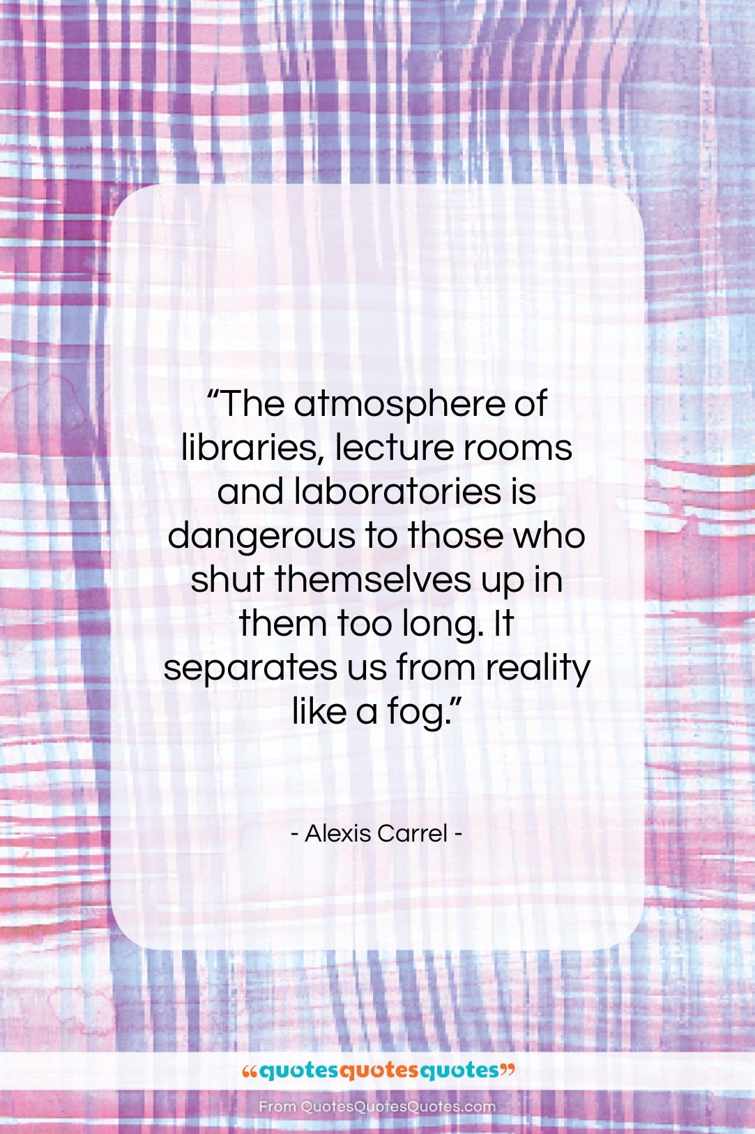 Alexis Carrel quote: “The atmosphere of libraries, lecture rooms and…”- at QuotesQuotesQuotes.com