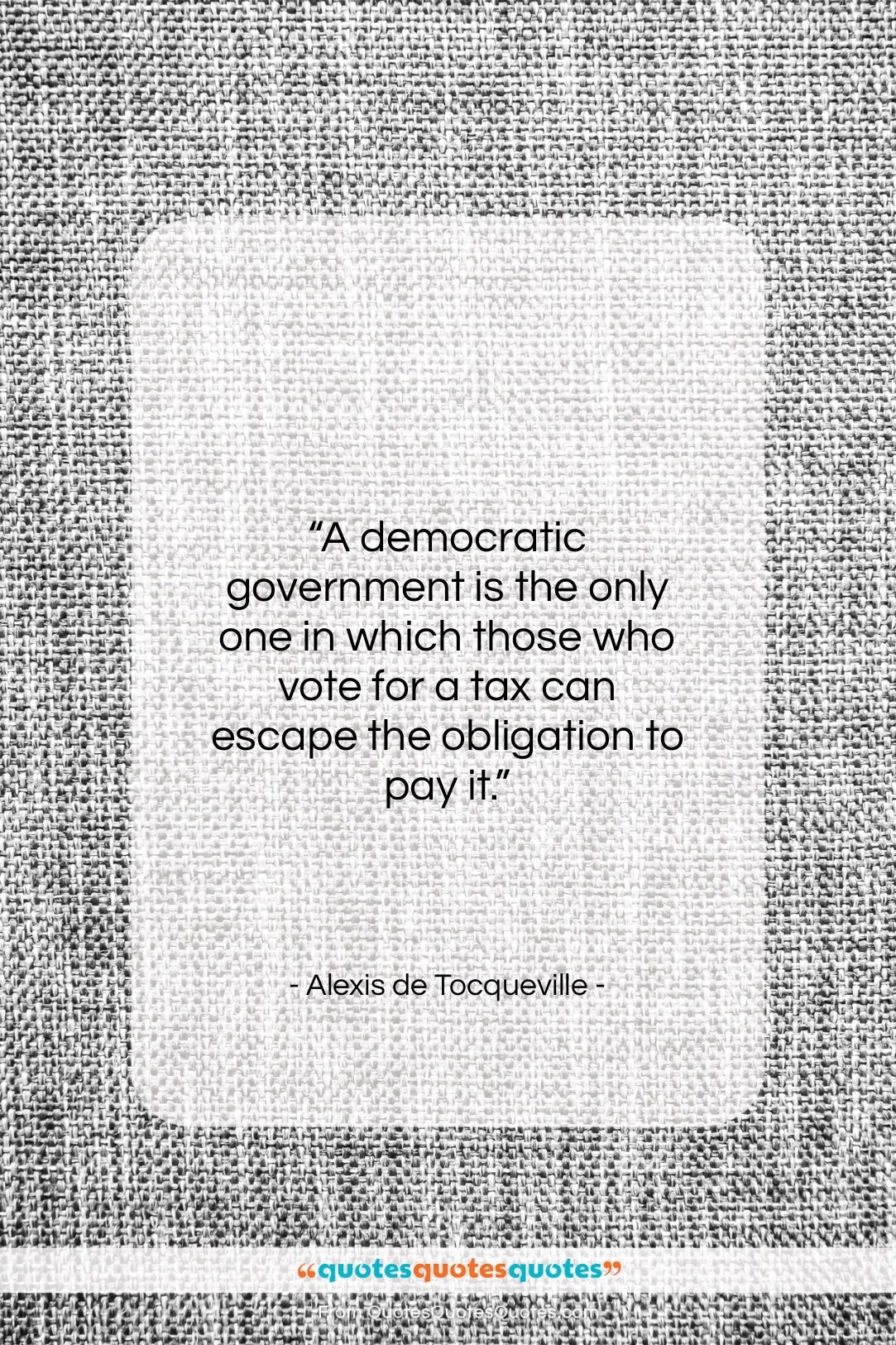 Alexis de Tocqueville quote: “A democratic government is the only one…”- at QuotesQuotesQuotes.com