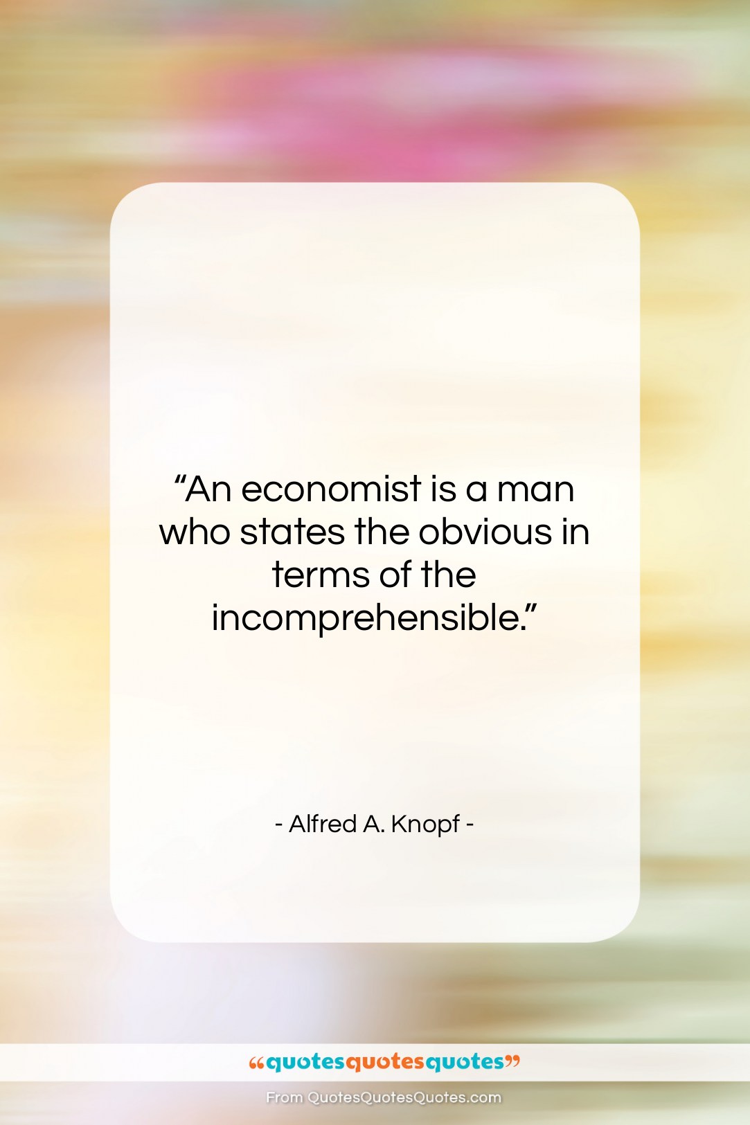 Alfred A. Knopf quote: “An economist is a man who states…”- at QuotesQuotesQuotes.com