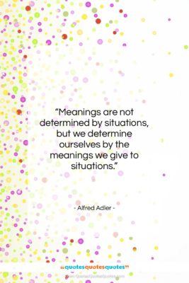 Alfred Adler quote: “Meanings are not determined by situations, but…”- at QuotesQuotesQuotes.com