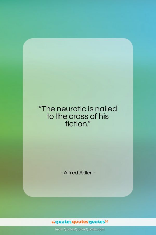 Alfred Adler quote: “The neurotic is nailed to the cross…”- at QuotesQuotesQuotes.com