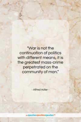 Alfred Adler quote: “War is not the continuation of politics…”- at QuotesQuotesQuotes.com