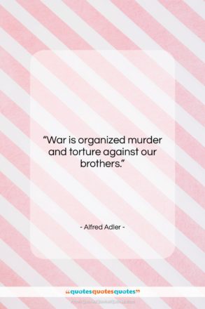 Alfred Adler quote: “War is organized murder and torture against…”- at QuotesQuotesQuotes.com