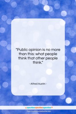 Alfred Austin quote: “Public opinion is no more than this:…”- at QuotesQuotesQuotes.com