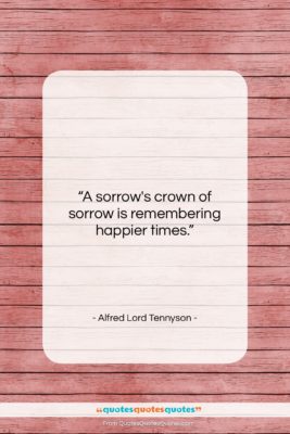 Alfred Lord Tennyson quote: “A sorrow’s crown of sorrow is remembering…”- at QuotesQuotesQuotes.com
