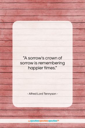 Alfred Lord Tennyson quote: “A sorrow’s crown of sorrow is remembering…”- at QuotesQuotesQuotes.com