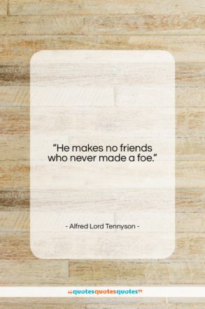 Alfred Lord Tennyson quote: “He makes no friends who never made…”- at QuotesQuotesQuotes.com