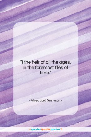 Alfred Lord Tennyson quote: “I the heir of all the ages,…”- at QuotesQuotesQuotes.com