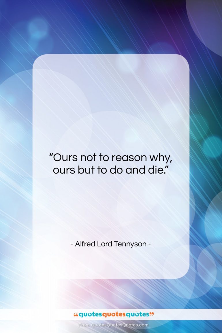 Alfred Lord Tennyson quote: “Ours not to reason why, ours but…”- at QuotesQuotesQuotes.com