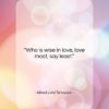 Alfred Lord Tennyson quote: “Who is wise in love, love most,…”- at QuotesQuotesQuotes.com