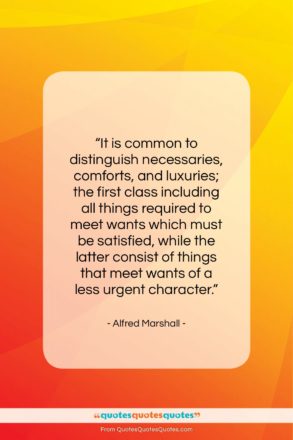 Alfred Marshall quote: “It is common to distinguish necessaries, comforts…”- at QuotesQuotesQuotes.com