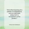 Alfred North Whitehead quote: “Art is the imposing of a pattern…”- at QuotesQuotesQuotes.com