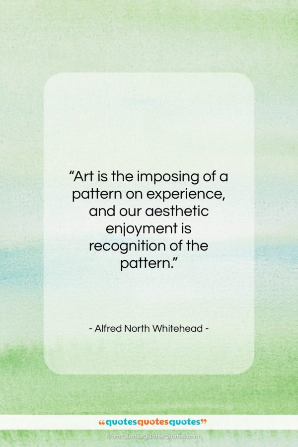 Alfred North Whitehead quote: “Art is the imposing of a pattern…”- at QuotesQuotesQuotes.com