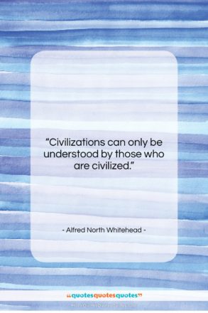 Alfred North Whitehead quote: “Civilizations can only be understood by those…”- at QuotesQuotesQuotes.com