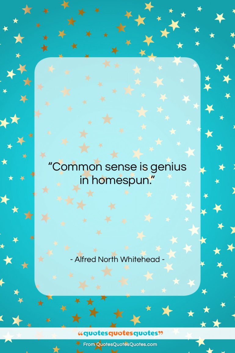Alfred North Whitehead quote: “Common sense is genius in homespun….”- at QuotesQuotesQuotes.com