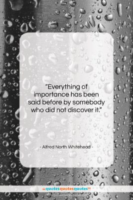 Alfred North Whitehead quote: “Everything of importance has been said before…”- at QuotesQuotesQuotes.com
