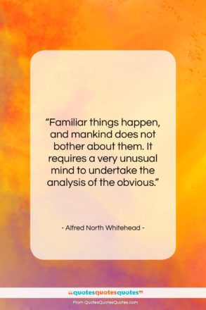 Alfred North Whitehead quote: “Familiar things happen, and mankind does not…”- at QuotesQuotesQuotes.com