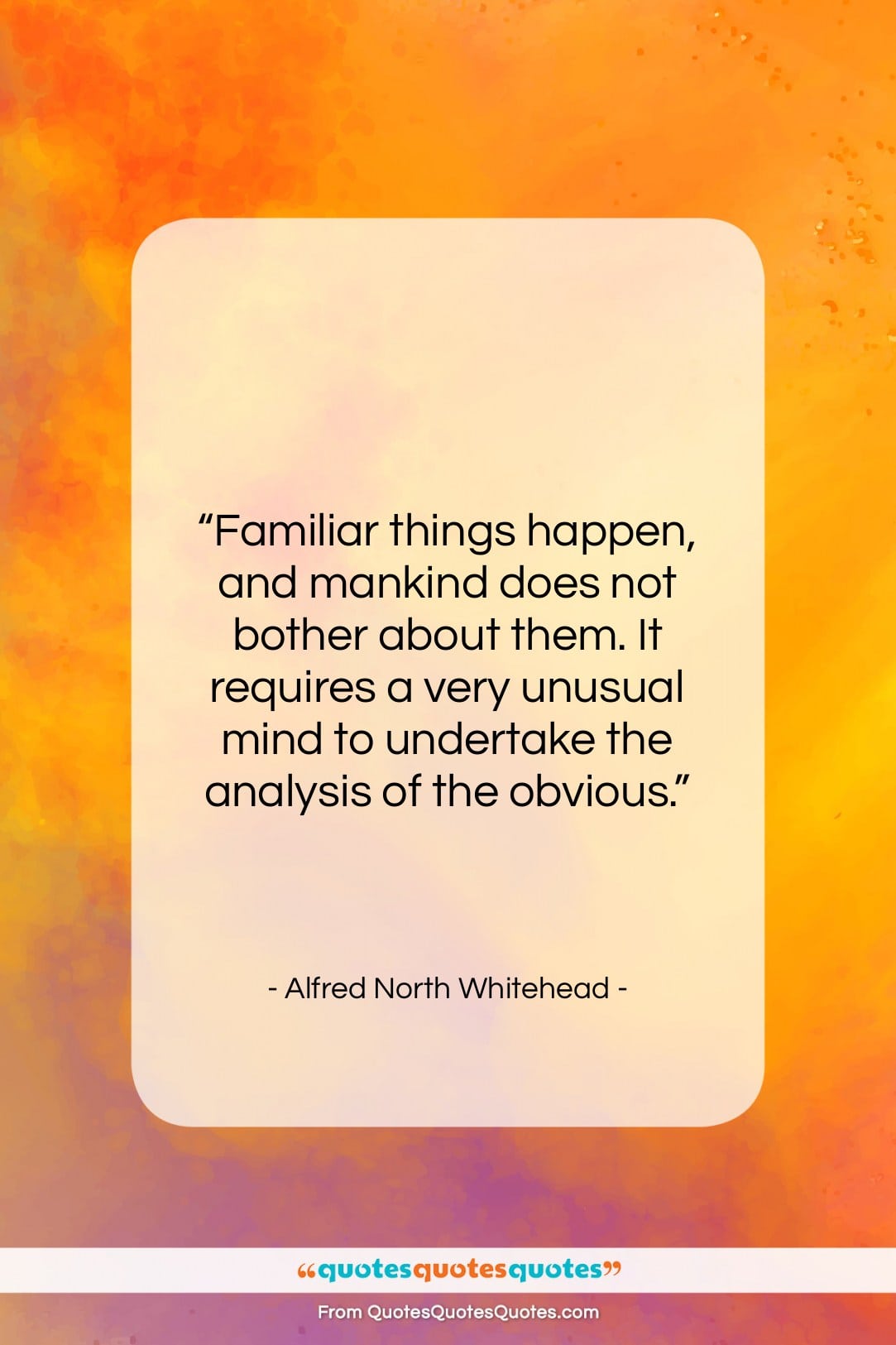 Alfred North Whitehead quote: “Familiar things happen, and mankind does not…”- at QuotesQuotesQuotes.com