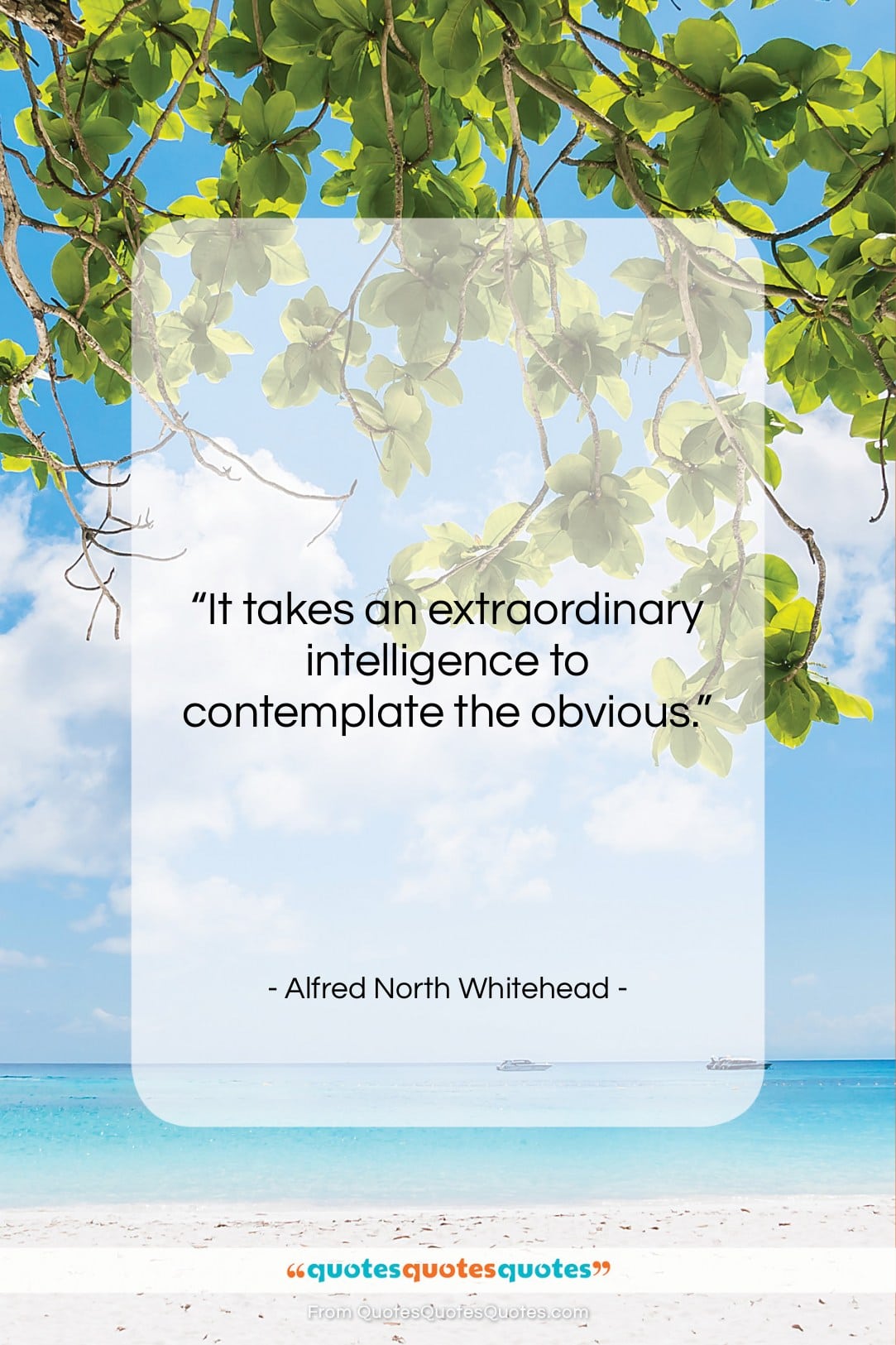 Alfred North Whitehead quote: “It takes an extraordinary intelligence to contemplate…”- at QuotesQuotesQuotes.com