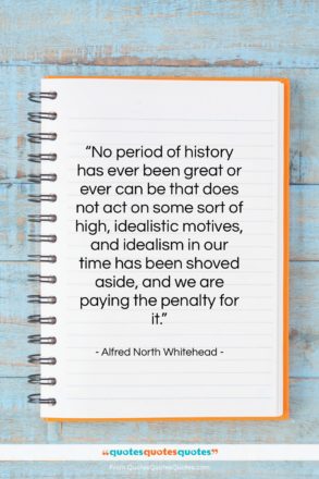 Alfred North Whitehead quote: “No period of history has ever been…”- at QuotesQuotesQuotes.com