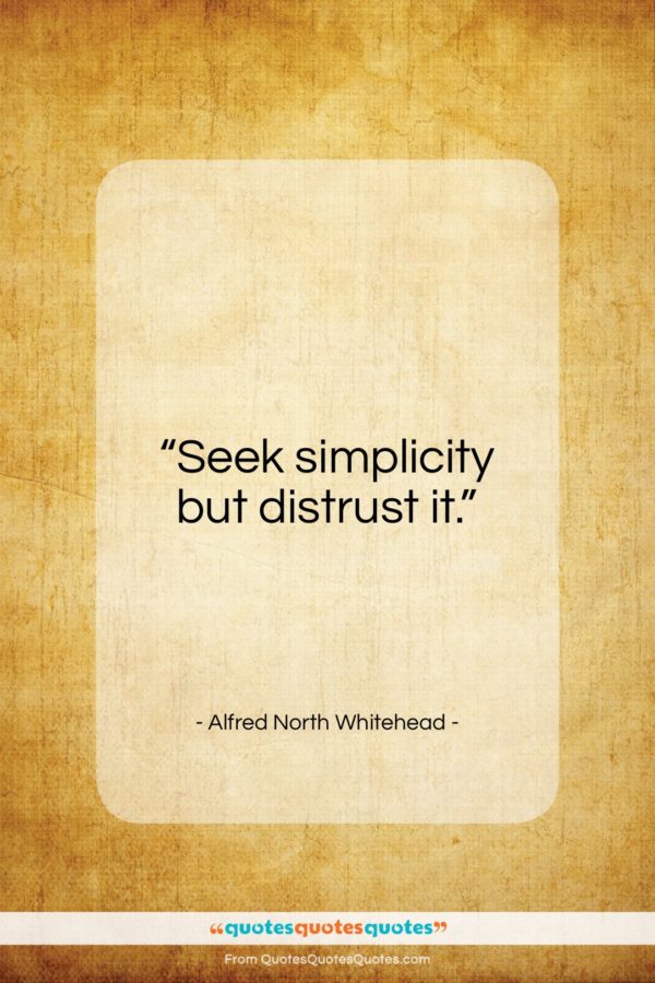 Alfred North Whitehead quote: “Seek simplicity but distrust it…”- at QuotesQuotesQuotes.com