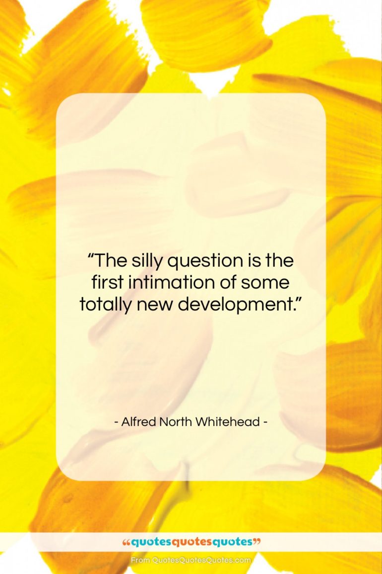 Alfred North Whitehead quote: “The silly question is the first intimation…”- at QuotesQuotesQuotes.com