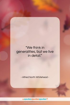 Alfred North Whitehead quote: “We think in generalities, but we live…”- at QuotesQuotesQuotes.com