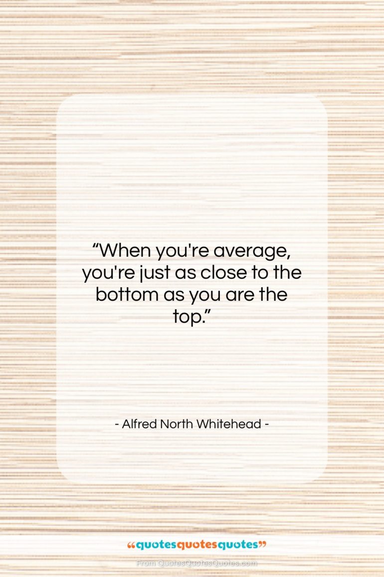 Alfred North Whitehead quote: “When you’re average, you’re just as close…”- at QuotesQuotesQuotes.com