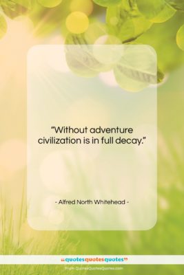 Alfred North Whitehead quote: “Without adventure civilization is in full decay….”- at QuotesQuotesQuotes.com