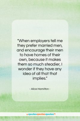 Alice Hamilton quote: “When employers tell me they prefer married…”- at QuotesQuotesQuotes.com