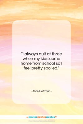 Alice Hoffman quote: “I always quit at three when my…”- at QuotesQuotesQuotes.com