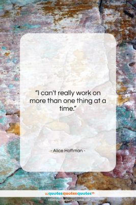 Alice Hoffman quote: “I can’t really work on more than…”- at QuotesQuotesQuotes.com