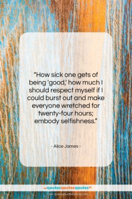 Alice James quote: “How sick one gets of being ‘good,’…”- at QuotesQuotesQuotes.com