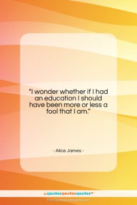 Alice James quote: “I wonder whether if I had an…”- at QuotesQuotesQuotes.com