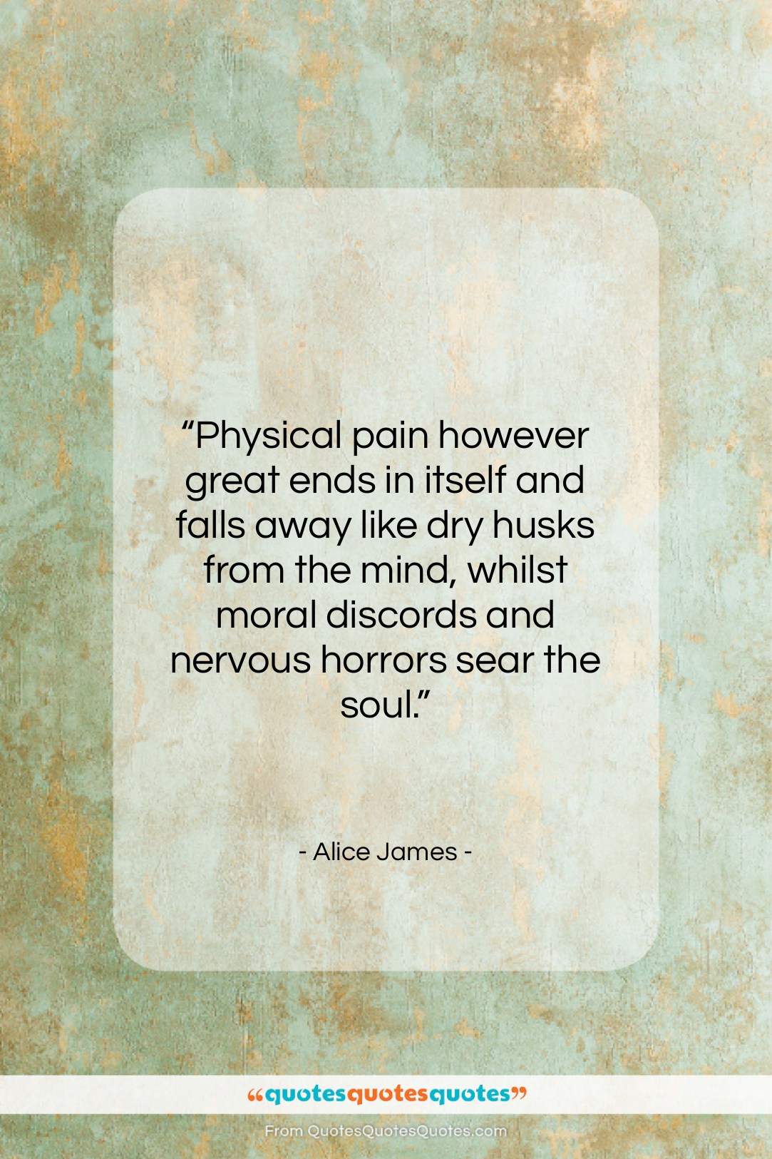 Alice James quote: “Physical pain however great ends in itself…”- at QuotesQuotesQuotes.com