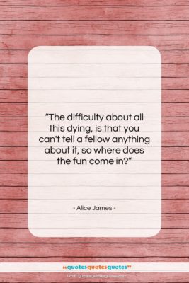 Alice James quote: “The difficulty about all this dying, is…”- at QuotesQuotesQuotes.com