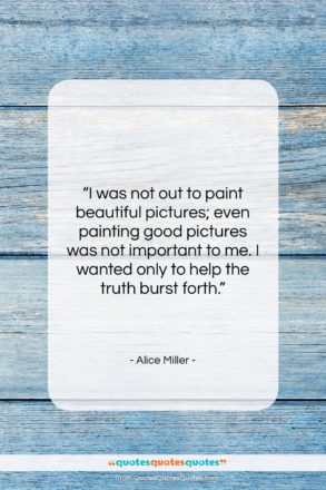 Alice Miller quote: “I was not out to paint beautiful…”- at QuotesQuotesQuotes.com