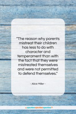 Alice Miller quote: “The reason why parents mistreat their children…”- at QuotesQuotesQuotes.com