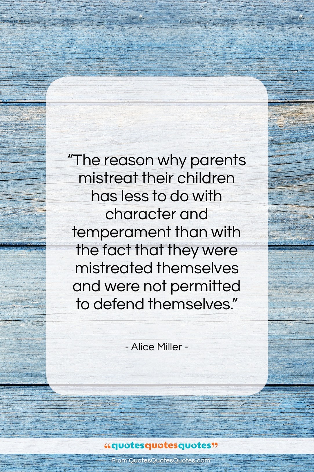 Alice Miller quote: “The reason why parents mistreat their children…”- at QuotesQuotesQuotes.com