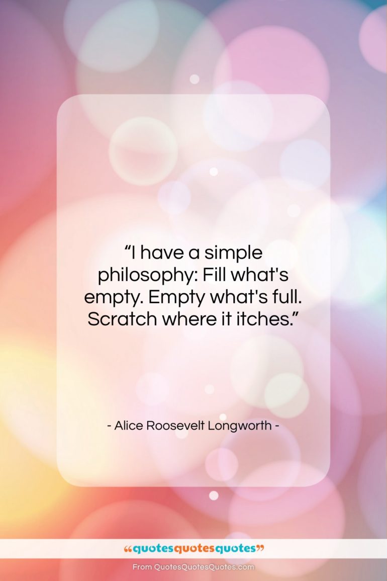 Alice Roosevelt Longworth quote: “I have a simple philosophy: Fill what’s…”- at QuotesQuotesQuotes.com