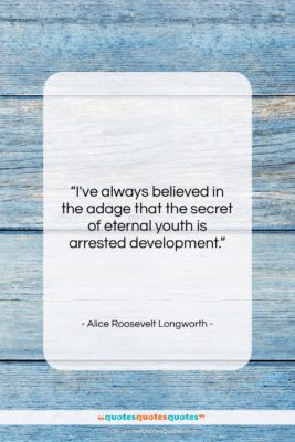 Alice Roosevelt Longworth quote: “I’ve always believed in the adage that…”- at QuotesQuotesQuotes.com