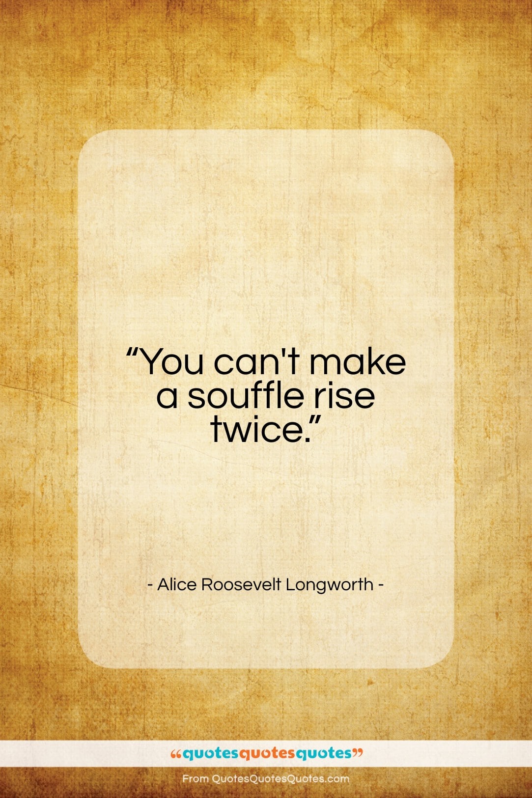 Alice Roosevelt Longworth quote: “You can’t make a souffle rise twice…”- at QuotesQuotesQuotes.com