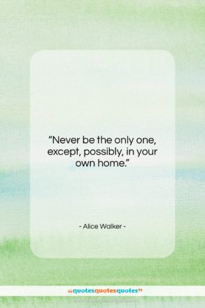 Alice Walker quote: “Never be the only one, except, possibly,…”- at QuotesQuotesQuotes.com