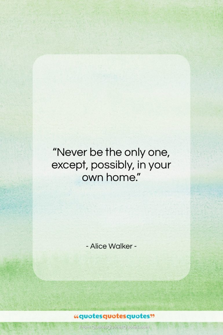 Alice Walker quote: “Never be the only one, except, possibly,…”- at QuotesQuotesQuotes.com