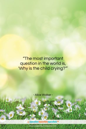 Alice Walker quote: “The most important question in the world…”- at QuotesQuotesQuotes.com
