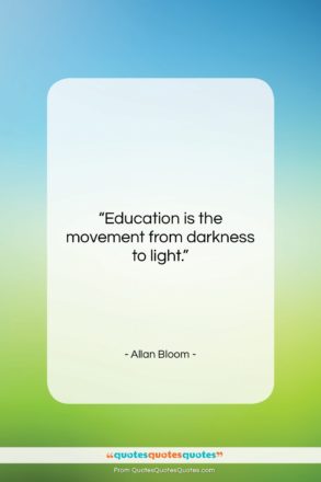 Allan Bloom quote: “Education is the movement from darkness to…”- at QuotesQuotesQuotes.com